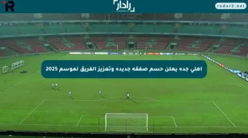 أهلي جدة يعلن حسم صفقة جديدة وتعزيز الفريق لموسم 2025